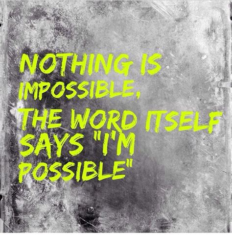 Nothing Is Impossible The Word Itself Says Im Possible Quotes To
