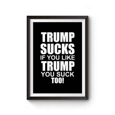 Trump Sucks If You Like Trump You Suck Too Anti Donald Trump Fuck