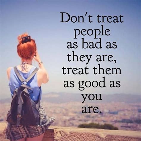 Don T Treat People As Bad As They Are Treat Them As Good As You Are Sweet Quotes Sign