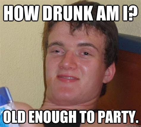 how drunk am i old enough to party 10 guy quickmeme