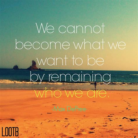 Weekend Wisdom We Cannot Become What We Want To Be By Remaining Who We