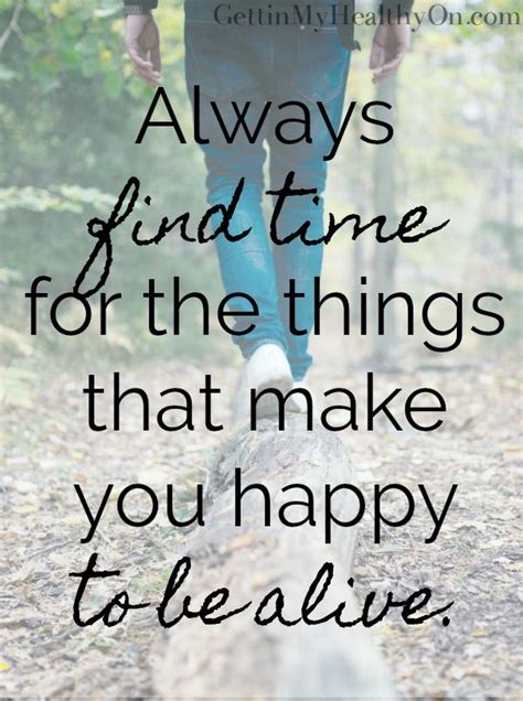 Find Time For What Makes You Happy To Be Alive Happy Quotes Are You