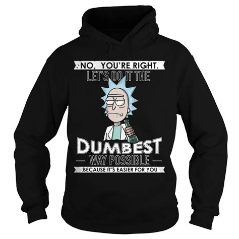 Rick And Morty No You’re Right Let’s Do It The Dumbest Way Possible Shirt