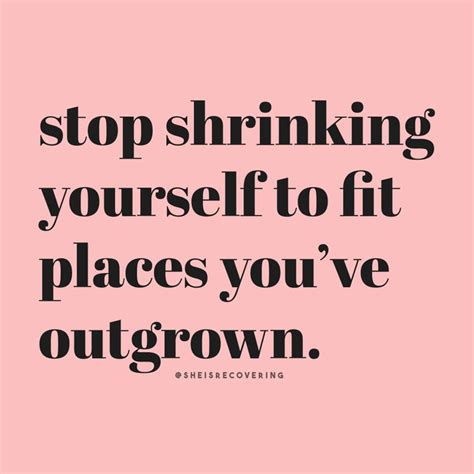 “stop Shrinking Yourself To Fit Places Youve Outgrown