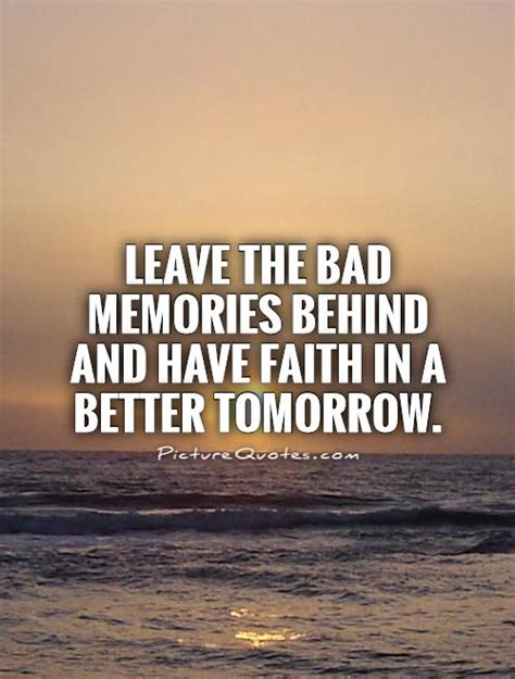 leave the bad memories behind and have faith in a better tomorrow picture quotes