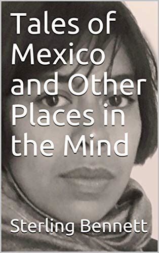 Tales Of Mexico And Other Places In The Mind By Sterling Bennett Goodreads