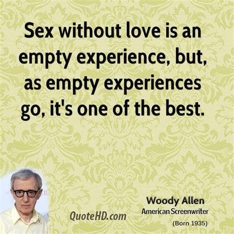 Sex Without Love Is An Empty Experience But As Empty Experiences Go