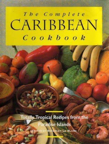 the complete caribbean cookbook totally tropical recipes from the paradise islands