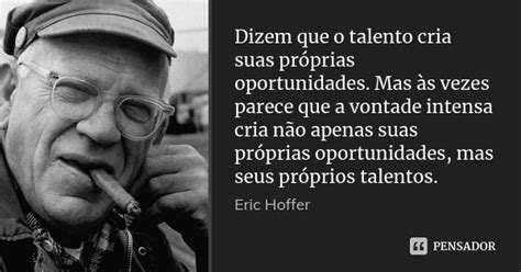 Dizem Que O Talento Cria Suas Pr Prias Eric Hoffer Pensador