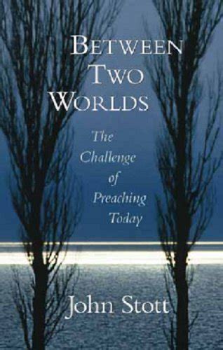 Between Two Worlds The Challenge Of Preaching Today By John Rw Stott