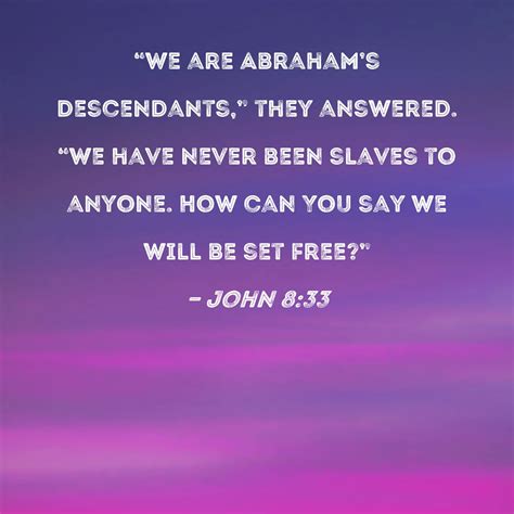 John 8:33 "We are Abraham's descendants," they answered. "We have never ...