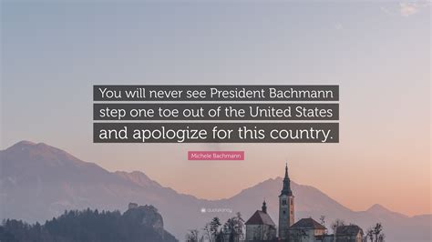 Michele Bachmann Quote You Will Never See President Bachmann Step One