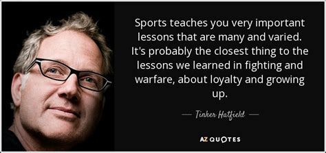 It makes an individual realize how athletic and fit they have to be. Tinker Hatfield quote: Sports teaches you very important ...