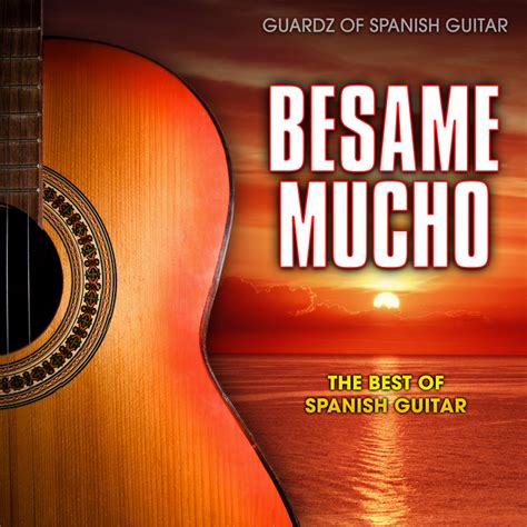 Besame Mucho The Best Of Spanish Guitar Compilation By Guardz Of Spanish Guitars Spotify