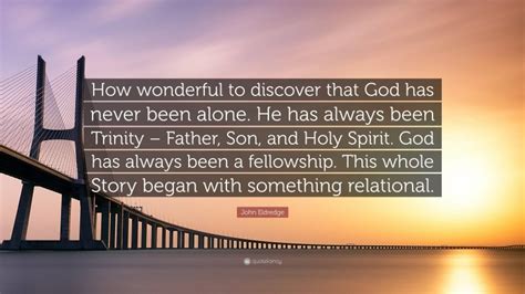 John Eldredge Quote How Wonderful To Discover That God Has Never Been