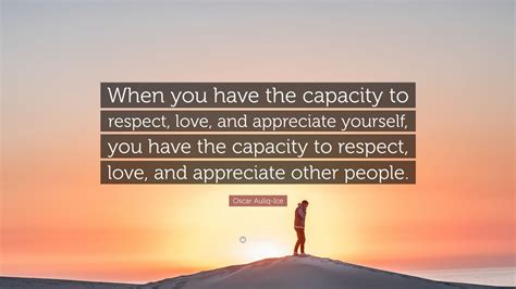 Oscar Auliq Ice Quote When You Have The Capacity To Respect Love And Appreciate Yourself