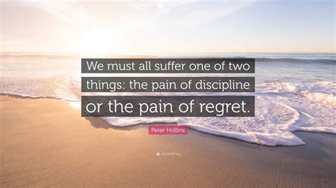 Peter Hollins Quote We Must All Suffer One Of Two Things The Pain Of