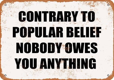 10 X 14 Metal Sign Contrary To Popular Belief Nobody Owes You Anything Vintage Rusty Look