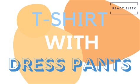 How To Wear A T Shirt With Dress Pants Essential Tips • Ready Sleek