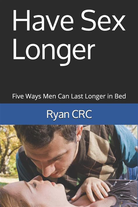 have sex longer five ways men can last longer in bed by ryan crc goodreads