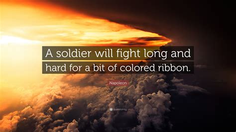 Napoleon Quote A Soldier Will Fight Long And Hard For A Bit Of
