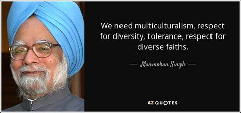 Maybe you would like to learn more about one of these? Manmohan Singh quote: We need multiculturalism, respect ...