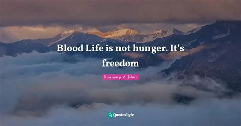 Blood Life Is Not Hunger Its Freedom Quote By Rosemary A Johns
