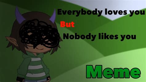 Everybody Loves You But Nobody Likes You Meme Gacha Life Video Star YouTube