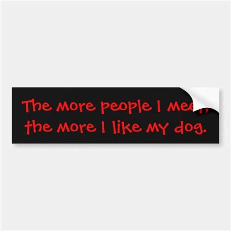 The More People I Meet The More I Like My Dog Bumper Sticker Zazzle