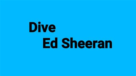 Dive comes under one of my favourite song. Dive - Ed Sheeran ( Lyrics video ) - YouTube