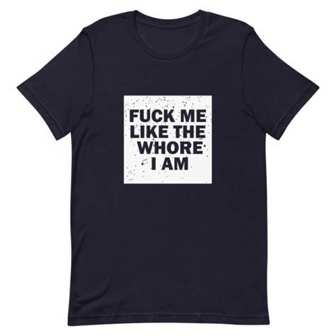 Fuck Me Like The Whore I Am T Shirt