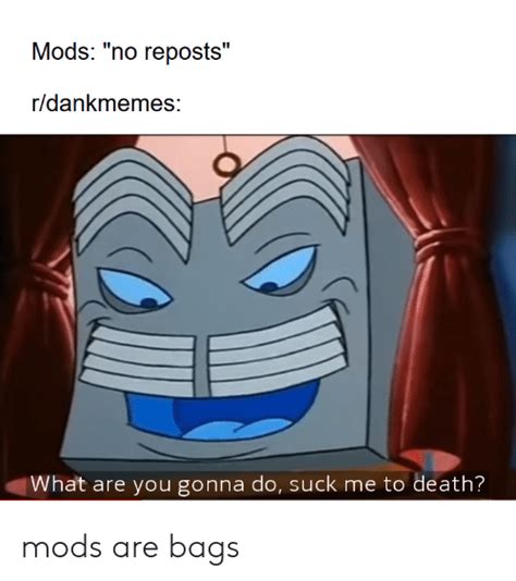 Mods No Reposts Rdankmemes What Are You Gonna Do Suck Me To Death Mods