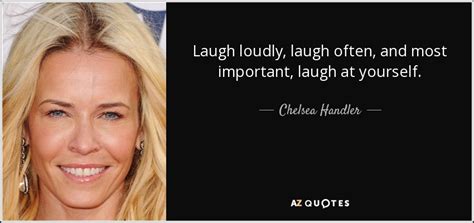 Chelsea Handler Quote Laugh Loudly Laugh Often And Most Important