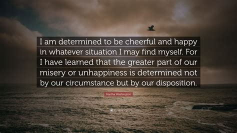 Best ★martha washington★ quotes at quotes.as. Martha Washington Quote: "I am determined to be cheerful and happy in whatever situation I may ...