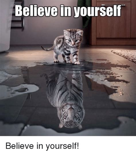 When you need something to believe in start with ourself. Believe in Yourself Believe in Yourself! | Meme on ME.ME