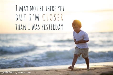 I May Not Be There Yet But I M Closer Than I Was Yesterday Inspirational Quotes Determinatio
