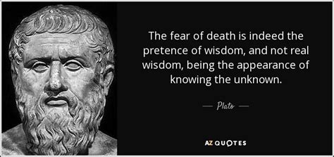 Stay with the familiar 2. Plato quote: The fear of death is indeed the pretence of ...