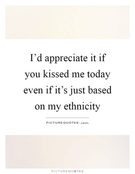 Quotes that contain the word ethnicity. Ethnicity Quotes | Ethnicity Sayings | Ethnicity Picture Quotes