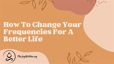 How To Change Your Frequencies For A Better Life The Joy Within