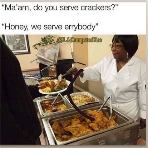 Maam Do You Serve Crackers Honey We Serve Errybody In Ifunny