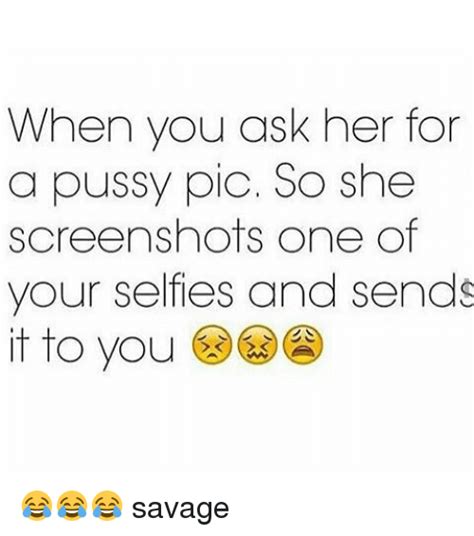 When You Ask Her For A Pussy Pic So She Screenshots One Of Your Selfies And Sends It To You 😂😂😂