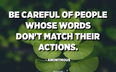 be careful of people whose words don t match their actions anonymous