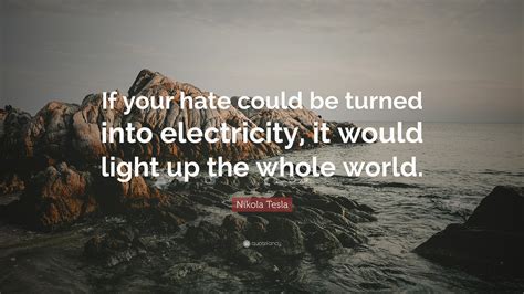 Nikola Tesla Quote If Your Hate Could Be Turned Into Electricity It