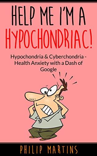help me i m a hypochondriac hypochondria and cyberchondria health anxiety with a dash of