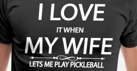 I Love It When My Wife Lets Me Play Pickleball Mens Premium T Shirt
