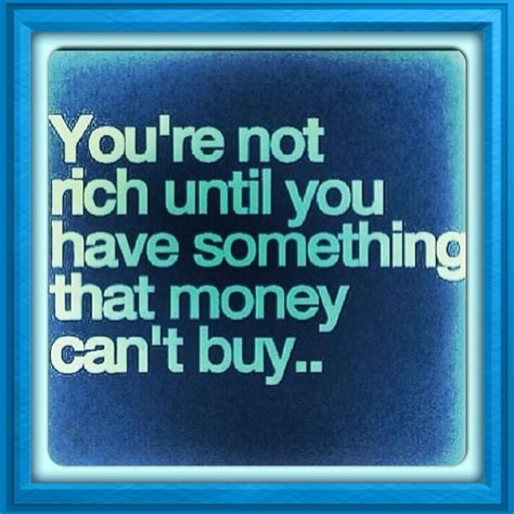 You Re Not Rich Until You Have Something That Money Can T Buy Money Cant Buy Lesson Rich