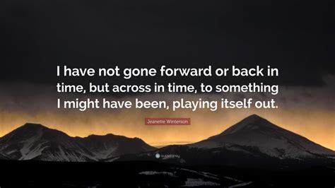 Jeanette Winterson Quote I Have Not Gone Forward Or Back In Time But Across In Time To