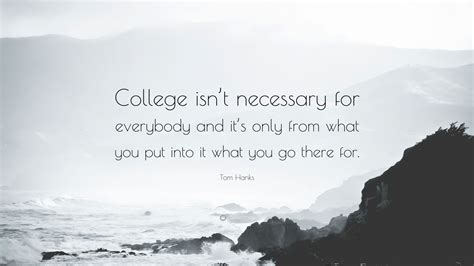 Tom Hanks Quote College Isnt Necessary For Everybody And Its Only From What You Put Into It