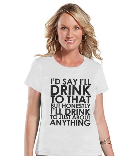 drinking shirts funny drinking shirt i ll drink to anything womens white t shirt