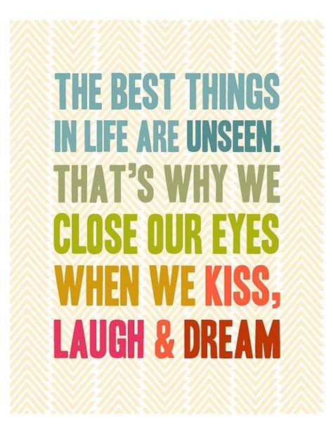 the best things in life are unseen that s why we closer our eyes when we kiss laugh and dream